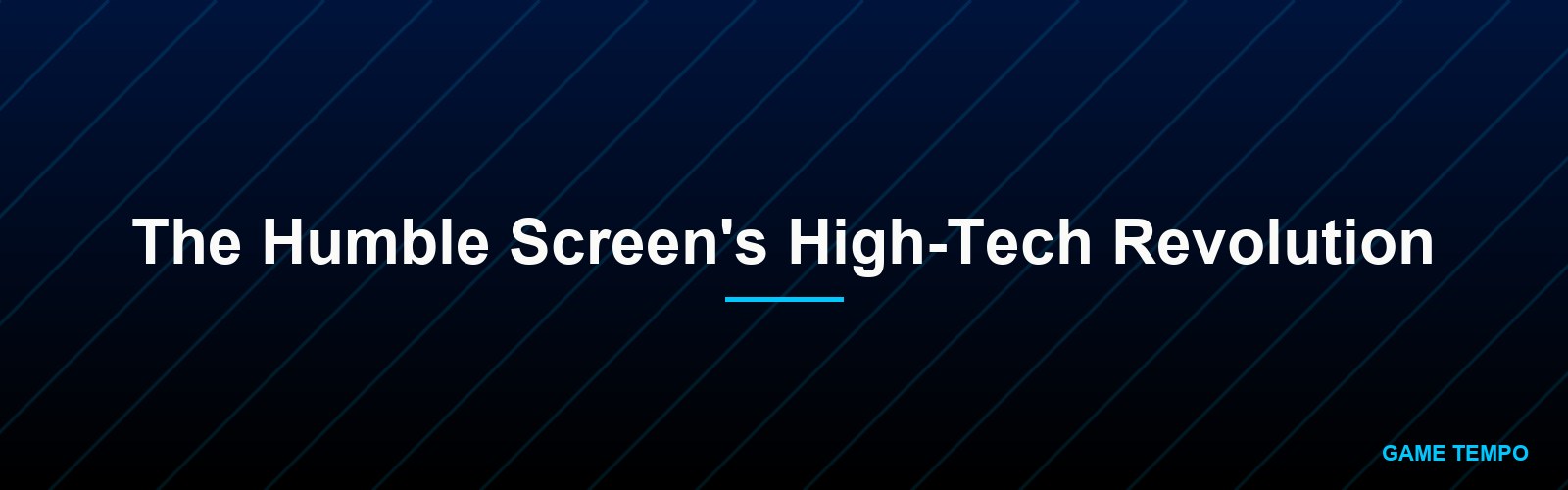 The Humble Screen's High-Tech Revolution