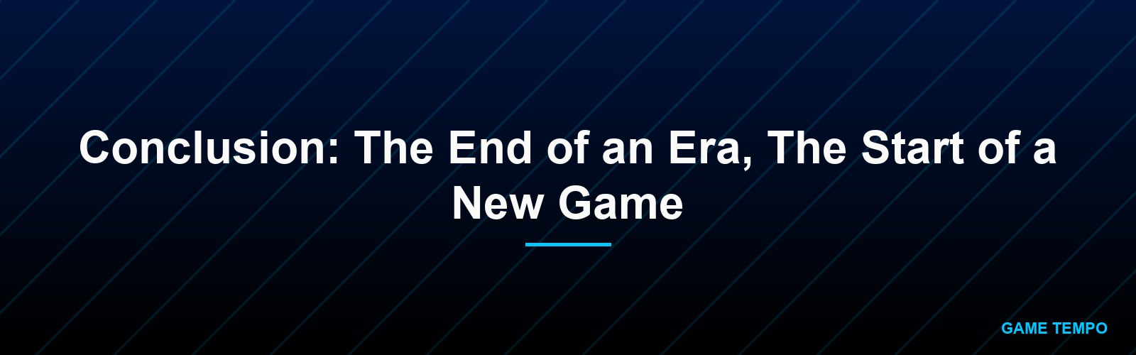 Conclusion: The End of an Era, The Start of a New Game